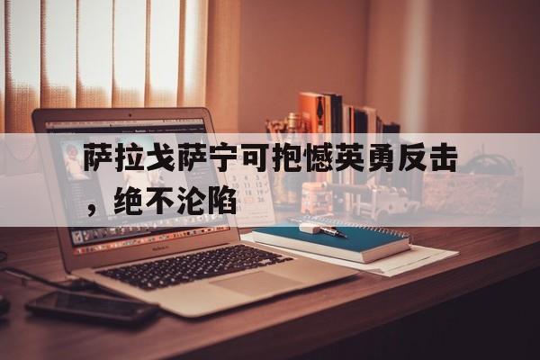 萨拉戈萨宁可抱憾英勇反击,绝不沦陷的简单介绍 萨拉戈萨宁可抱憾英勇反击,绝不沦陷的简单介绍